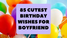 balloons with the words, 85 cutest birthday wishes for boyfriend