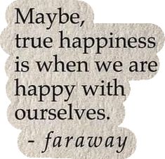 a quote that reads maybe, true happiness is when we are happy with ourselves - faraway