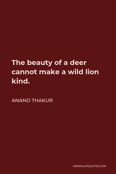 the beauty of a deer can not make a wild lion kind - anand thaukr