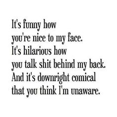 a quote that says it's funny how you're nice to my face