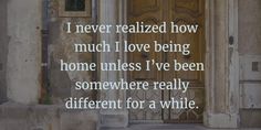 an open door with the words i never related how much i love being home unless i've been somewhere really different for a while