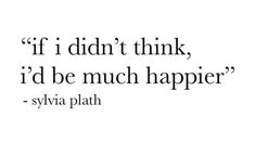 a quote that says if i didn't think, i'd be much happier