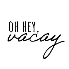 the words oh hey, vacay written in black ink on a white background