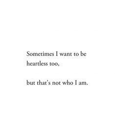 someones i want to be heartless too, but that's not who i am