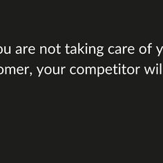 a black and white photo with the words you are not taking care of your customer, your competitor will