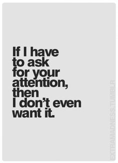 the words if i have to ask for your attention, then i don't even want