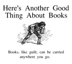 there's another good thing about books book, like guilt, can be carried anywhere you go