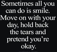 a quote that says sometimes all you can do is smile move on with your day, hold back the tears and pretend you'ret