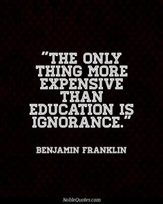 the only thing more expensive than education is ignoring it's significance - ben franklin