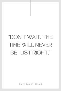 a white poster with the words don't wait the time will never be just right