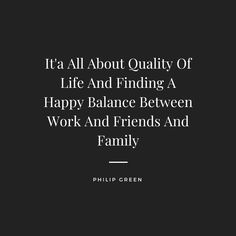 a black and white photo with the words, it's all about quality of life and finding a happy balance between work and friends and family