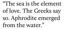 a quote from the greek saying,'the sea is the element of love the geeks say so aphrodite emerged