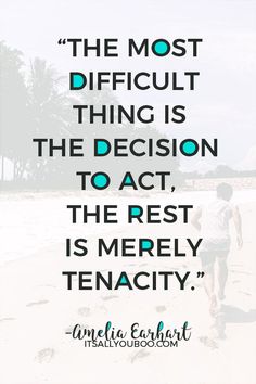 the most difficult thing is the decision to act, the rest is merley tenacity