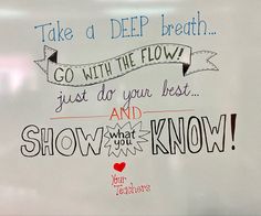 a whiteboard with some writing on it that says take a deep breath go with the flow just do your best and show what you know