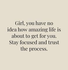 the words girl, you have no idea how amazing life is about to get for you stay focused and trust the process