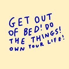 the words get out of bed do the things own your life on a yellow background