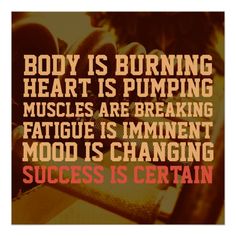 a poster with the quote body is burning heart is pumping muscles are breaking fatigue is immening mood is changing success is certain