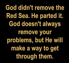 a quote that reads god didn't remove the red sea he parted it god doesn't always remove your problems, but he will make a way to get through them