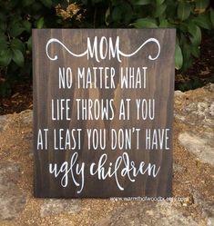 a wooden sign that says mom no matter what life throws at you at least you don't have ugly children