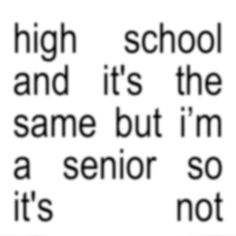 the words high school and it's the same but i'm a senior so not