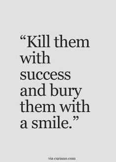 a quote that says kill them with success and burn them with a smile