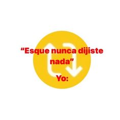 a yellow circle with an arrow in it and the words esque nunca disite nada yo