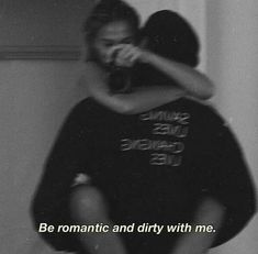 two people hugging each other with the caption be romantic and dirty with me