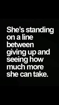 the words she's standing on a line between giving up and seeing how much more she can take