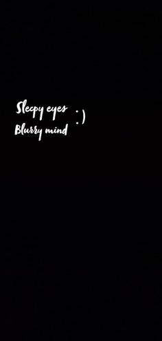 a black background with the words sleepy eyes blarry mind written in white ink