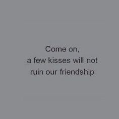 the text reads, come on, a few kisses will not ruin our friendship