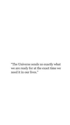 an image with the words, the universe sends us exactly what we are ready for at the exact time we need it in our lives