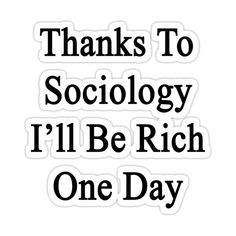 the words thanks to sociology i'll be rich one day sticker on a white background