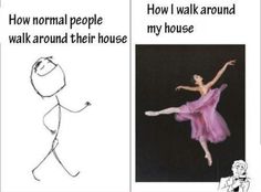 a drawing of a ballerina and the caption how normal people walk around their house