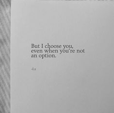 a piece of paper with a quote on it that says, but i choose you even when you're not an option