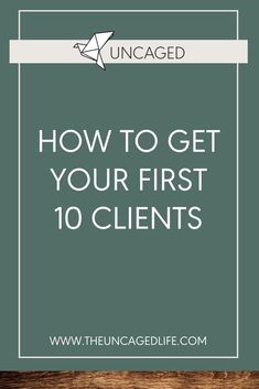 the words how to get your first 10 client's on top of a wooden table