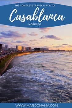 the coastline with text overlay that reads the complete travel guide to cassblanca morocco