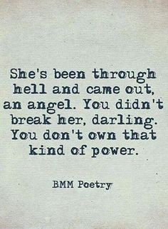 an old poem written in black and white with the words, she's been through hell and came out angel you didn't break her daring you don't own that kind of power