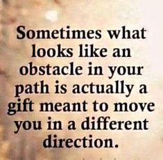 an image with the quote sometimes what looks like an obstacle in your path is actually a gift meant to move you in a different direction