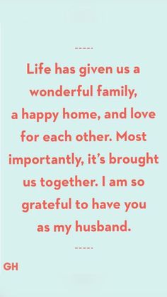 a quote that says life has given us a wonderful family, a happy home, and love for each other most importantly it's brought us together i am so grateful