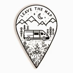 a black and white drawing of a van in the mountains with trees on it that says leave the map