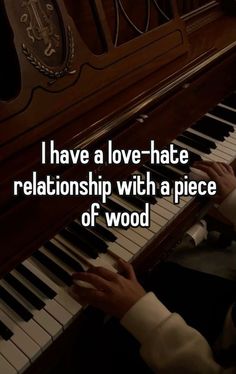 someone is sitting at a piano and playing the piano with their hands on it that says i have a love - hate relationship with a piece of wood