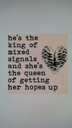 a black and white poster with the words he's the king of mixed signals and she's the queen of getting her hopes up