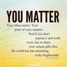 a quote that reads, you matter your ideas matter your point of view matters and don't express it