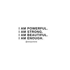 i am powerful, i am strong, i am beautiful, i am enough