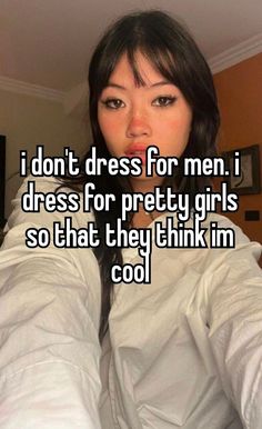 a girl with long black hair wearing a white jacket and text that reads i don't dress for men, i dress for pretty girls so that they think im cool