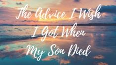 the advice i wish i got me when my son died