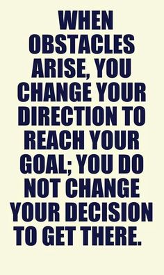 a quote that says when obstacles are you change your direction to reach your goal, you do not change your decision to get there