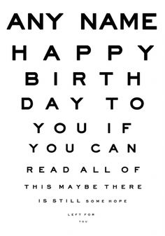 an eye chart with the words, any name happy birthday day to you if you can read all of this maybe there is still some hope