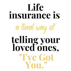 the words life insurance is a final way of telling your loved ones i've got you