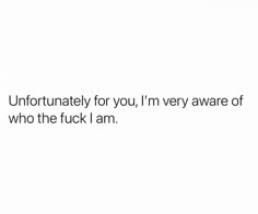 the words are written in black and white on a white background that says, unfortunately for you, i'm very aware of who the f